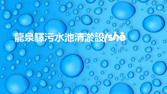 龍泉驛污水池清淤設(shè)備：創(chuàng)新技術(shù)助力環(huán)保，誰(shuí)能拯救這片綠水青山？